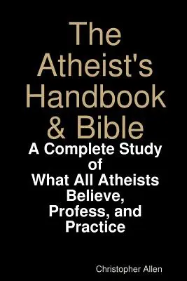 Le manuel et la bible de l'athée : Une étude complète de ce que tous les athées croient, professent et pratiquent - The Atheist's Handbook & Bible: A Complete Study of What All Atheists Believe, Profess, and Practice