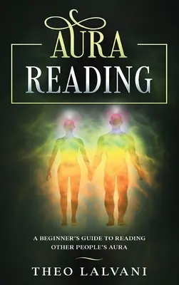 Lecture de l'Aura : Guide du débutant pour lire l'aura d'autrui - Aura Reading: A Beginner's Guide to Reading Other People's Aura