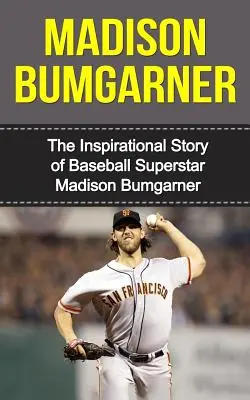 Madison Bumgarner : L'histoire inspirante de la superstar du baseball Madison Bumgarner - Madison Bumgarner: The Inspirational Story of Baseball Superstar Madison Bumgarner