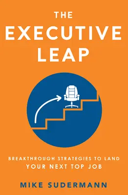 Le saut des cadres : des stratégies révolutionnaires pour décrocher le prochain emploi de premier plan - The Executive Leap: Breakthrough Strategies to Land Your Next Top Job