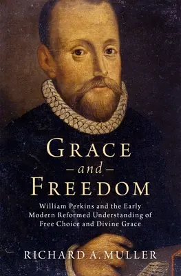 Grâce et liberté : William Perkins et la compréhension réformée des débuts de l'ère moderne du libre choix et de la grâce divine - Grace and Freedom: William Perkins and the Early Modern Reformed Understanding of Free Choice and Divine Grace