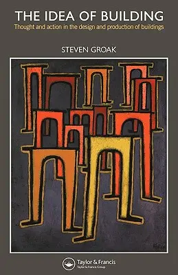 L'idée de construire : Pensée et action dans la conception et la production des bâtiments - The Idea of Building: Thought and Action in the Design and Production of Buildings