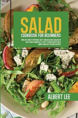 Salad Cookbook For Beginners : Le livre des salades pour les débutants - Salad Cookbook For Beginners: Salad Cookbook For Beginners