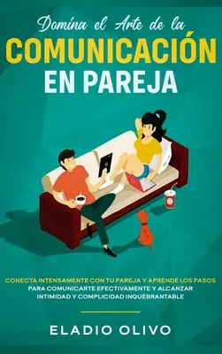 Dominez l'art de la communication en couple : Communiquez intensément avec votre conjoint et apprenez les pas à suivre pour communiquer efficacement et atteindre l'intimité. - Domina el arte de la comunicacin en pareja: Conecta intensamente con tu pareja y aprende los pasos para comunicarte efectivamente y alcanzar intimida