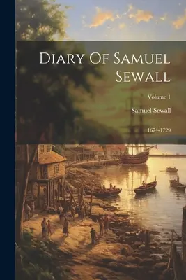 Journal de Samuel Sewall : 1674-1729 ; Volume 1 - Diary Of Samuel Sewall: 1674-1729; Volume 1