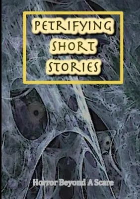 Petrifying Short Stories, Horror Beyond A Scare (Histoires courtes pétrifiantes, l'horreur au-delà de la peur) - Petrifying Short Stories, Horror Beyond A Scare