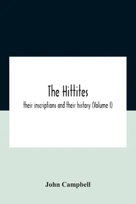 Les Hittites : Leurs inscriptions et leur histoire (Volume I) - The Hittites: Their Inscriptions And Their History (Volume I)