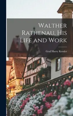 Walther Rathenau, sa vie et son œuvre - Walther Rathenau, His Life and Work