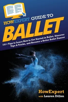 CommentExpert Guide de la danse classique : 101+ conseils pour apprendre à débuter en danse classique, découvrir des trucs et astuces, et devenir un meilleur danseur de danse classique. - HowExpert Guide to Ballet: 101+ Tips to Learn How to Get Started in Ballet, Discover Tips & Tricks, and Become a Better Ballet Dancer