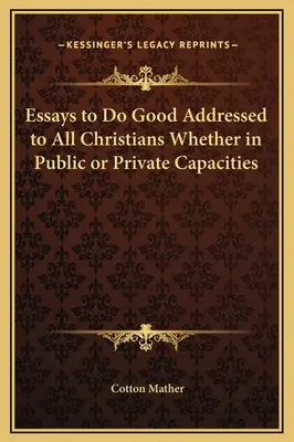 Essais pour faire le bien adressés à tous les chrétiens, qu'ils soient publics ou privés - Essays to Do Good Addressed to All Christians Whether in Public or Private Capacities