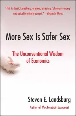 Plus de sexe, c'est plus sûr : La sagesse non conventionnelle de l'économie - More Sex Is Safer Sex: The Unconventional Wisdom of Economics