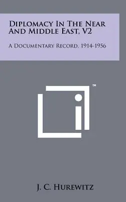 La diplomatie au Proche et au Moyen-Orient, V2 : Un dossier documentaire, 1914-1956 - Diplomacy In The Near And Middle East, V2: A Documentary Record, 1914-1956