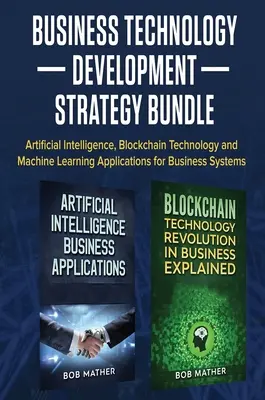 L'offre groupée de stratégie de développement des technologies d'entreprise : Intelligence artificielle, technologie blockchain et applications d'apprentissage automatique pour les systèmes d'entreprise. - Business Technology Development Strategy Bundle: Artificial Intelligence, Blockchain Technology and Machine Learning Applications for Business Systems