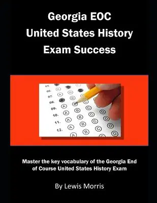 Réussir l'examen EOC d'histoire des États-Unis en Géorgie : Maîtrisez le vocabulaire clé de l'examen de fin de cours d'histoire des États-Unis de Géorgie. - Georgia EOC United States History Exam Success: Master the key vocabulary of the Georgia End of Course United States History Exam