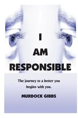 Je suis responsable : Le chemin vers un meilleur vous commence avec vous - I Am Responsible: The Road to a Better You Begins with You