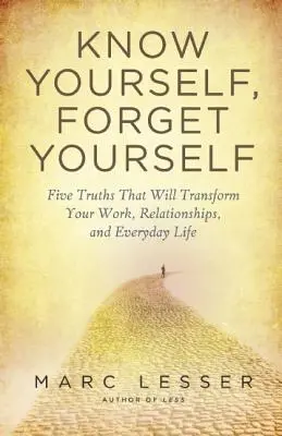 Se connaître soi-même, s'oublier soi-même : Cinq vérités pour transformer votre travail, vos relations et votre vie quotidienne - Know Yourself, Forget Yourself: Five Truths to Transform Your Work, Relationships, and Everyday Life