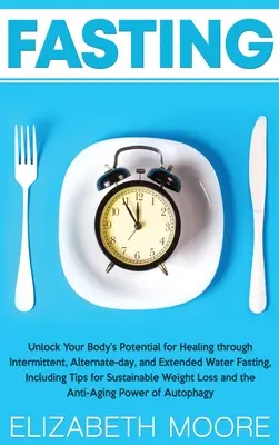 Le jeûne : Déverrouillez le potentiel de guérison de votre corps grâce au jeûne intermittent, au jeûne alterné et au jeûne prolongé à l'eau, y compris Ti - Fasting: Unlock Your Body's Potential for Healing through Intermittent, Alternate-day, and Extended Water Fasting, Including Ti