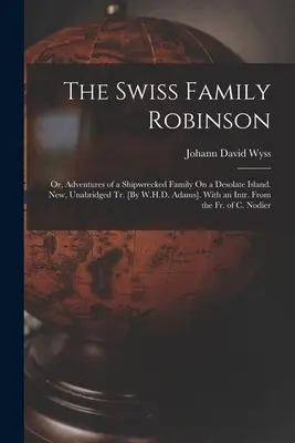 La famille suisse Robinson : Ou, Aventures d'une famille naufragée sur une île désolée. Nouvelle version intégrale [par W.H.D. Adams]. Avec un intr. De - The Swiss Family Robinson: Or, Adventures of a Shipwrecked Family On a Desolate Island. New, Unabridged Tr. [By W.H.D. Adams]. With an Intr. From