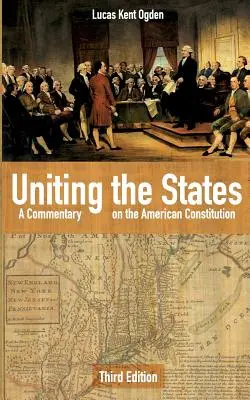 L'union des États : Un commentaire sur la Constitution américaine : Troisième édition - Uniting the States: A Commentary on the American Constitution: Third Edition