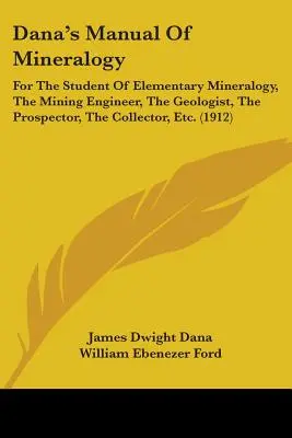 Manuel de minéralogie de Dana : Pour l'étudiant en minéralogie élémentaire, l'ingénieur des mines, le géologue, le prospecteur, le collectionneur, etc. (191 - Dana's Manual Of Mineralogy: For The Student Of Elementary Mineralogy, The Mining Engineer, The Geologist, The Prospector, The Collector, Etc. (191