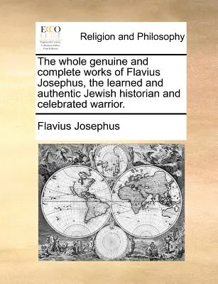 L'ensemble des œuvres authentiques et complètes de Flavius Josèphe, historien juif érudit et authentique et célèbre guerrier. - The whole genuine and complete works of Flavius Josephus, the learned and authentic Jewish historian and celebrated warrior.