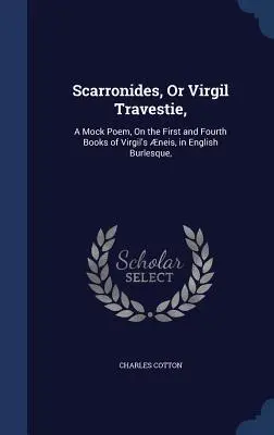 Scarronides, ou Virgil Travestie, : Un poème factice, sur le premier et le quatrième livre des Neis de Virgile, en anglais Burlesque, - Scarronides, Or Virgil Travestie,: A Mock Poem, On the First and Fourth Books of Virgil's neis, in English Burlesque,