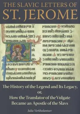 Les lettres slaves de saint Jérôme : L'histoire de la légende et de son héritage, ou comment le traducteur de la Vulgate est devenu l'apôtre des Slaves - The Slavic Letters of St. Jerome: The History of the Legend and Its Legacy, Or, How the Translator of the Vulgate Became an Apostle of the Slavs
