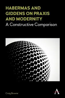 Habermas et Giddens sur la praxis et la modernité : Une comparaison constructive - Habermas and Giddens on Praxis and Modernity: A Constructive Comparison