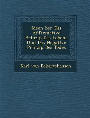 Ideen �ber Das Affirmative Prinzip Des Lebens Und Das Negative Prinzip Des Todes (Le principe affirmatif de la vie et le principe négatif de la mort) - Ideen �ber Das Affirmative Prinzip Des Lebens Und Das Negative Prinzip Des Todes