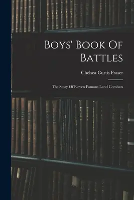 Le livre de batailles des garçons : L'histoire de onze célèbres combats terrestres - Boys' Book Of Battles: The Story Of Eleven Famous Land Combats