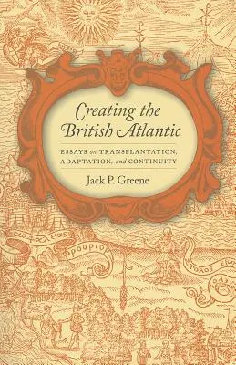 Créer l'Atlantique britannique : Essais sur la transplantation, l'adaptation et la continuité - Creating the British Atlantic: Essays on Transplantation, Adaptation, and Continuity