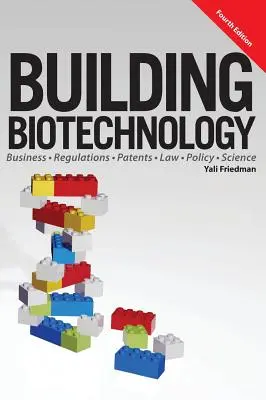 Construire la biotechnologie : Biotechnologie : affaires, réglementations, brevets, droit, politique et science - Building Biotechnology: Biotechnology Business, Regulations, Patents, Law, Policy and Science