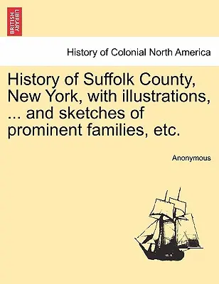 Histoire du comté de Suffolk, New York, avec illustrations, ... et croquis de familles éminentes, etc. - History of Suffolk County, New York, with illustrations, ... and sketches of prominent families, etc.