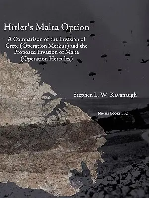 L'option maltaise d'Hitler : Comparaison de l'invasion de la Crète (opération Merkur) et de l'invasion proposée de Malte - Hitler's Malta Option: A Comparison of the Invasion of Crete (Operation Merkur) and the Proposed Invasion of Malta