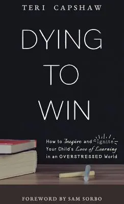 Mourir pour gagner : Comment inspirer et enflammer l'amour de l'apprentissage de votre enfant dans un monde sursollicité - Dying to Win: How to Inspire and Ignite Your Child's Love of Learning in an Overstressed World