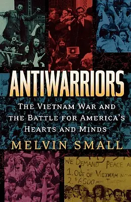 Antiwarriors : La guerre du Vietnam et la bataille pour les cœurs et les esprits des Américains - Antiwarriors: The Vietnam War and the Battle for America's Hearts and Minds