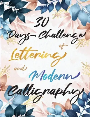 Défi 30 jours de lettrage et de calligraphie moderne : Apprendre le lettrage à la main et au pinceau en 30 jours - Livres de calligraphie pour débutants - 30 Days Challenge of Lettering and Modern Calligraphy: Learn hand lettering and brush lettering in 30 days - Caligraphy books for beginners