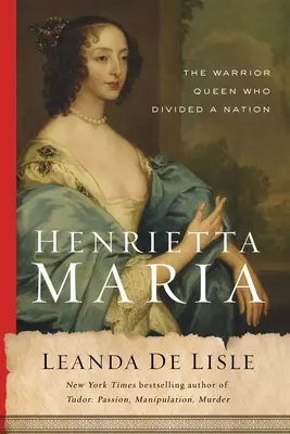 Henrietta Maria : La reine guerrière qui divisa une nation - Henrietta Maria: The Warrior Queen Who Divided a Nation