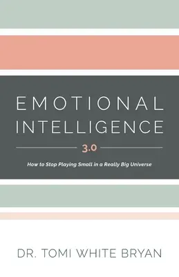 L'intelligence émotionnelle 3.0 : Comment arrêter de jouer petit dans un univers vraiment grand - Emotional Intelligence 3.0: How to Stop Playing Small in a Really Big Universe
