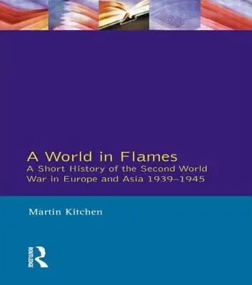 Un monde en flammes : Une brève histoire de la Seconde Guerre mondiale en Europe et en Asie 1939-1945 - A World in Flames: A Short History of the Second World War in Europe and Asia 1939-1945