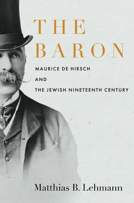 Le Baron : Maurice de Hirsch et le dix-neuvième siècle juif - The Baron: Maurice de Hirsch and the Jewish Nineteenth Century
