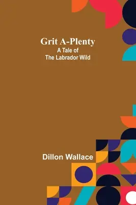 Le courage à profusion : Un conte de la vie sauvage au Labrador - Grit A-Plenty: A Tale of the Labrador Wild