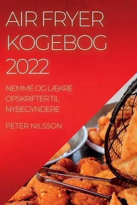 Air Fryer Kogebog 2022 : Nemme Og Lkre Opskrifter Til Nybegyndere - Air Fryer Kogebog 2022: Nemme Og Lkre Opskrifter Til Nybegyndere