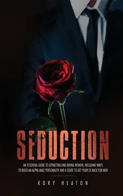 Seduction : Un guide essentiel pour attirer les femmes et sortir avec elles, y compris les moyens de construire une personnalité de mâle alpha et un guide de la géographie. - Seduction: An Essential Guide to Attracting and Dating Women, Including Ways to Build an Alpha Male Personality and a Guide to Ge