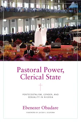 Pouvoir pastoral, État clérical : Pentecôtisme, genre et sexualité au Nigeria - Pastoral Power, Clerical State: Pentecostalism, Gender, and Sexuality in Nigeria