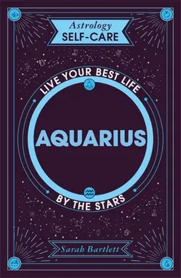 Astrologie - Prendre soin de soi : Verseau : Voyez votre vie sous l'angle des étoiles - Astrology Self-Care: Aquarius: Live Your Best Life by the Stars