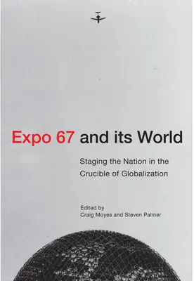 Expo 67 et son monde : La mise en scène de la nation dans le creuset de la mondialisation - Expo 67 and Its World: Staging the Nation in the Crucible of Globalization