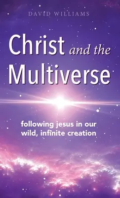 Le Christ et le multivers : Suivre Jésus dans notre création sauvage et infinie - Christ and the Multiverse: Following Jesus in Our Wild, Infinite Creation