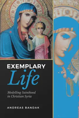 Vie exemplaire : Le modèle de la sainteté dans la Syrie chrétienne - Exemplary Life: Modelling Sainthood in Christian Syria