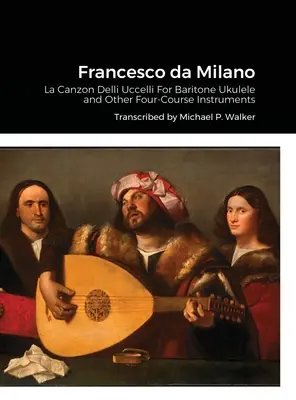 Francesco da Milano : La Canzon Delli Uccelli Pour Ukulélé baryton et autres instruments à quatre choeurs - Francesco da Milano: La Canzon Delli Uccelli For Baritone Ukulele and Other Four-Course Instruments